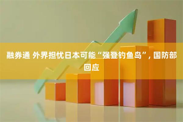 融券通 外界担忧日本可能“强登钓鱼岛”, 国防部回应